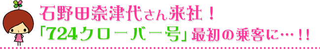 石野田奈津代さん「724クローバー号」最初の乗客に…！
